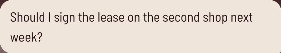 A question typed into the app: Should I sign the lease on the second shop next week?